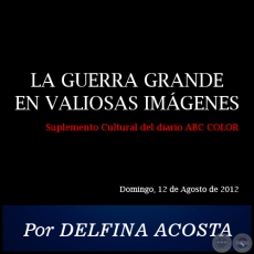 LA GUERRA GRANDE EN VALIOSAS IMÁGENES - Por DELFINA ACOSTA - Domingo, 12 de Agosto de 2012